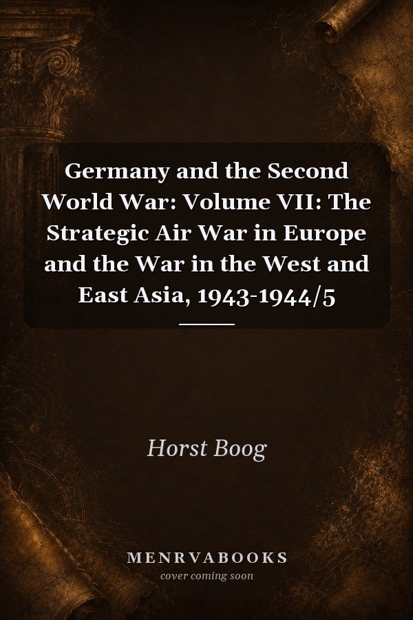 Germany and the Second World War: Volume VII: The Strategic Air War in Europe and the War in the West and East Asia, 1943-1944/5