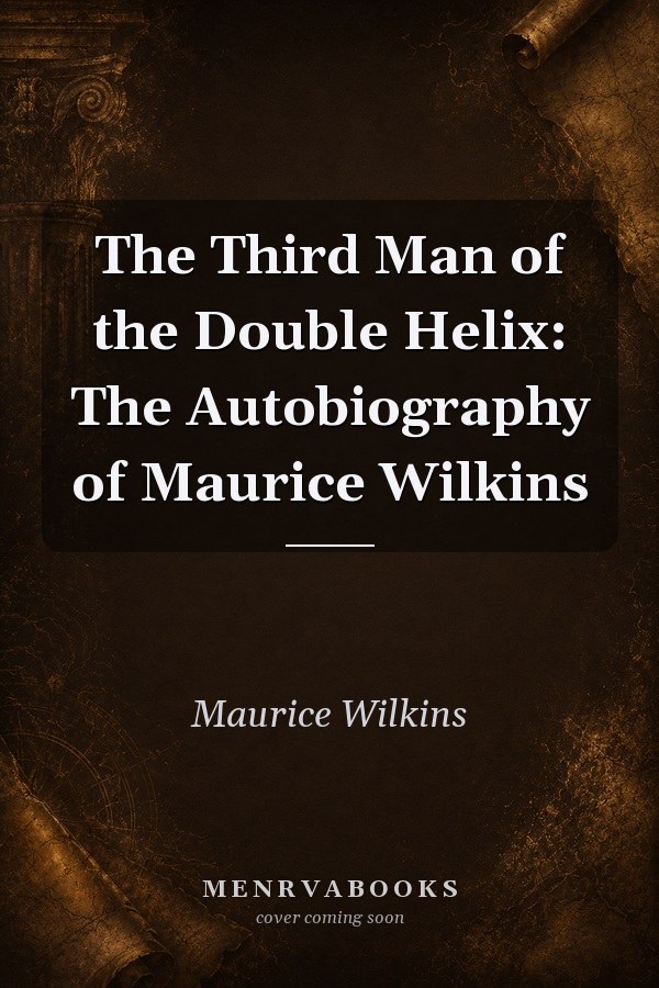 The Third Man of the Double Helix: The Autobiography of Maurice Wilkins