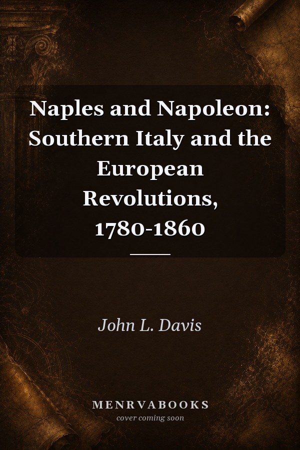 Naples and Napoleon: Southern Italy and the European Revolutions, 1780-1860