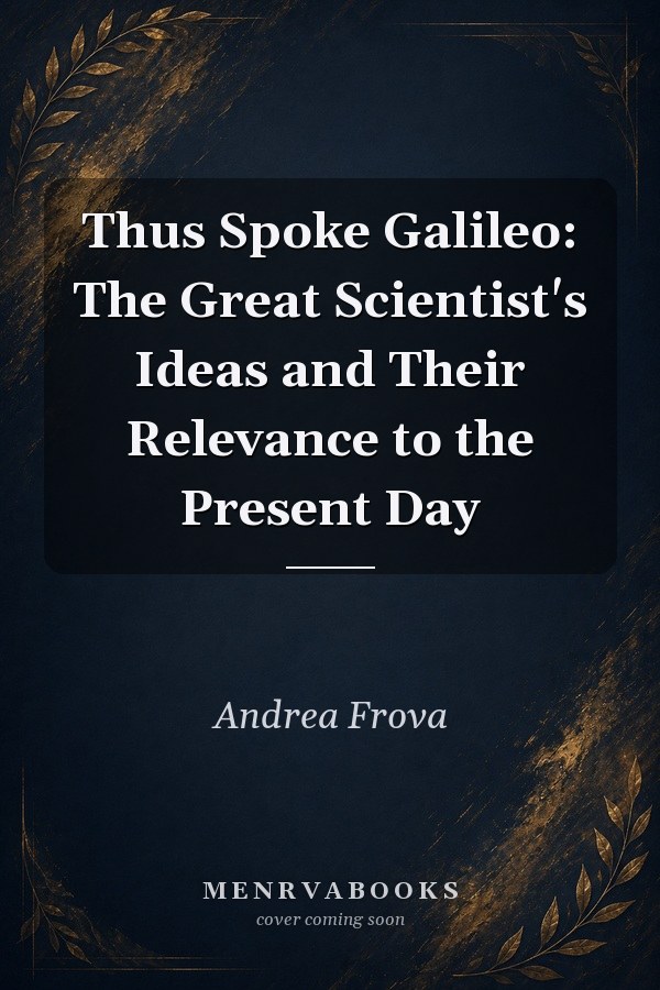 Thus Spoke Galileo: The Great Scientist's Ideas and Their Relevance to the Present Day