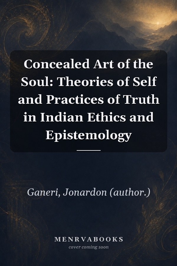 Concealed Art of the Soul: Theories of Self and Practices of Truth in Indian Ethics and Epistemology