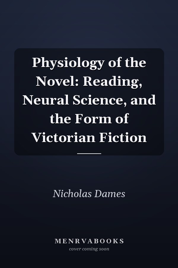 Physiology of the Novel: Reading, Neural Science, and the Form of Victorian Fiction