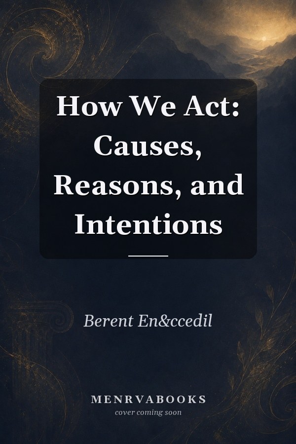 How We Act: Causes, Reasons, and Intentions