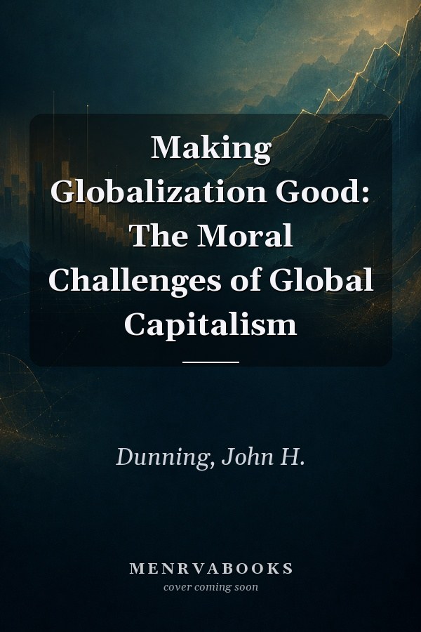 Making Globalization Good: The Moral Challenges of Global Capitalism