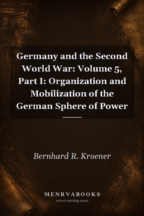 Germany and the Second World War: Volume 5, Part I: Organization and Mobilization of the German Sphere of Power