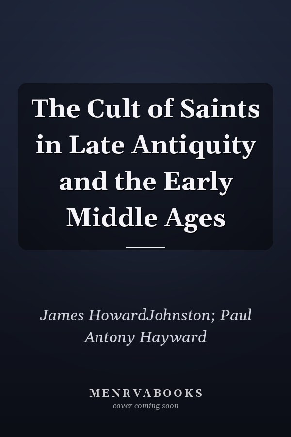 The Cult of Saints in Late Antiquity and the Early Middle Ages