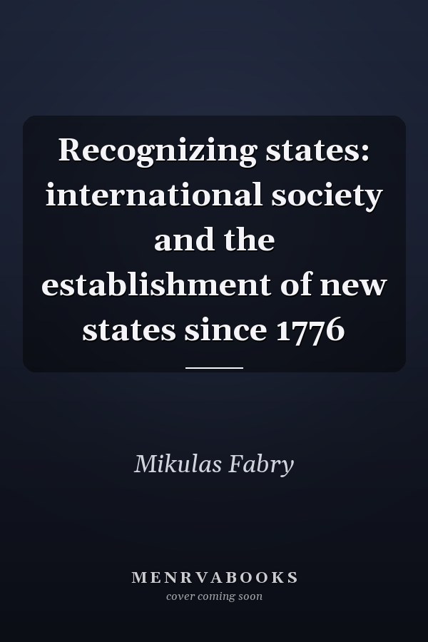 Recognizing states: international society and the establishment of new states since 1776