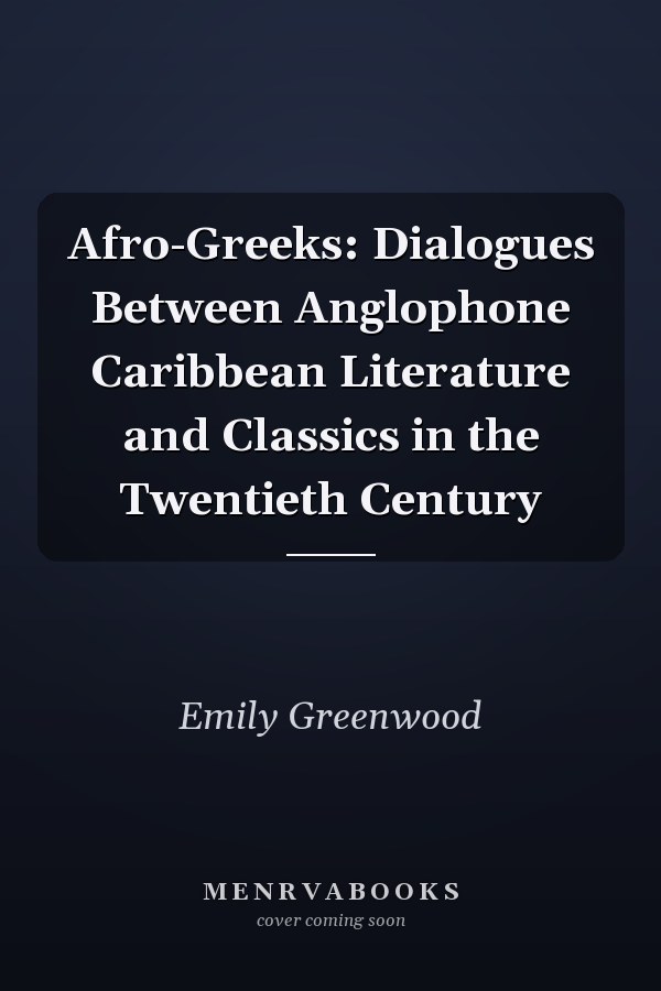 Afro-Greeks: Dialogues Between Anglophone Caribbean Literature and Classics in the Twentieth Century
