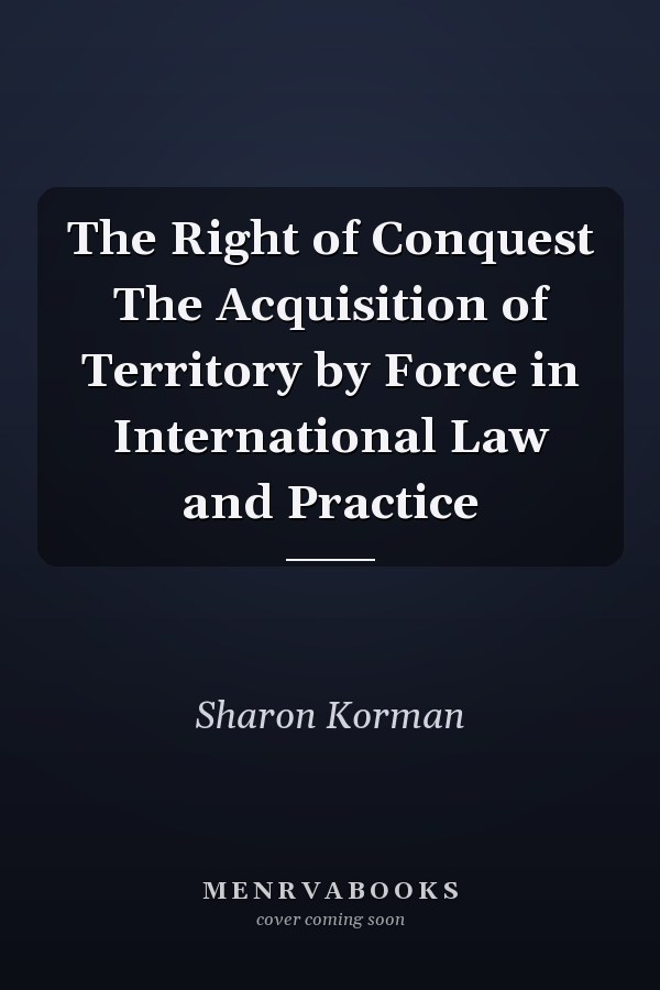 The Right of Conquest The Acquisition of Territory by Force in International Law and Practice