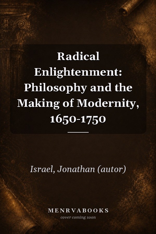 Radical Enlightenment: Philosophy and the Making of Modernity, 1650-1750