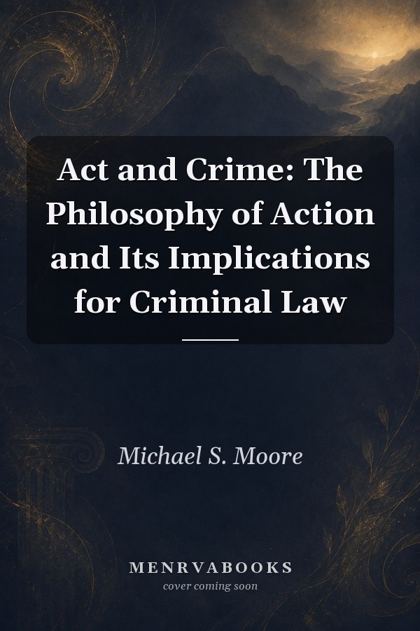 Act and Crime: The Philosophy of Action and Its Implications for Criminal Law