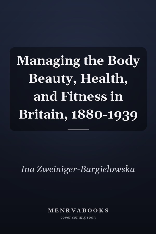 Managing the Body Beauty, Health, and Fitness in Britain, 1880-1939
