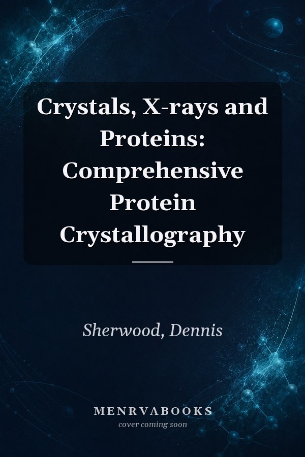 Crystals, X-rays and Proteins: Comprehensive Protein Crystallography