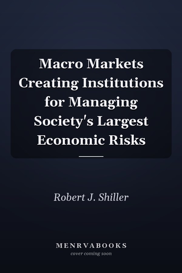 Macro Markets Creating Institutions for Managing Society's Largest Economic Risks