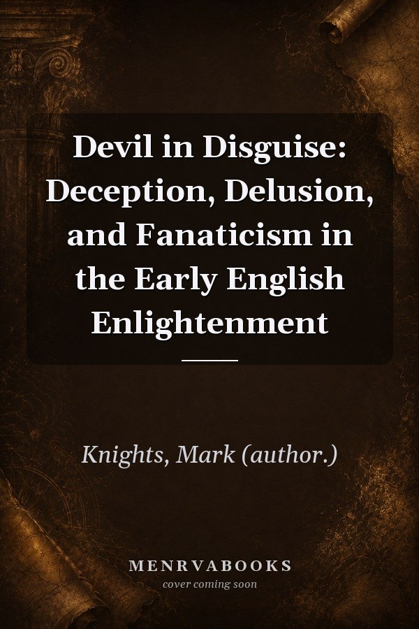 Devil in Disguise: Deception, Delusion, and Fanaticism in the Early English Enlightenment