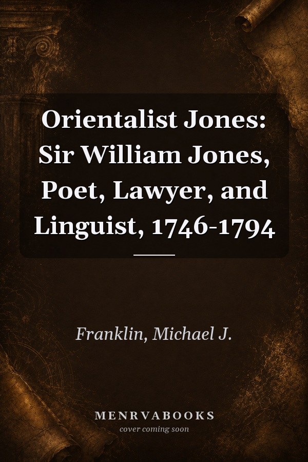 Orientalist Jones: Sir William Jones, Poet, Lawyer, and Linguist, 1746-1794