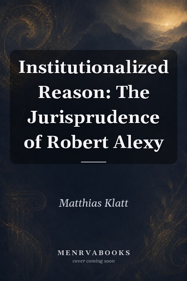 Institutionalized Reason: The Jurisprudence of Robert Alexy