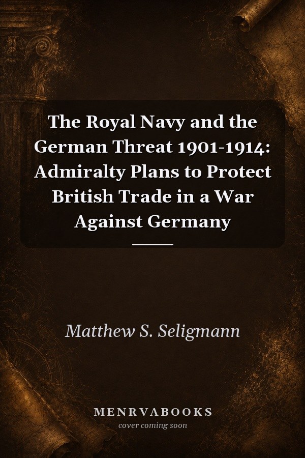 The Royal Navy and the German Threat 1901-1914: Admiralty Plans to Protect British Trade in a War Against Germany