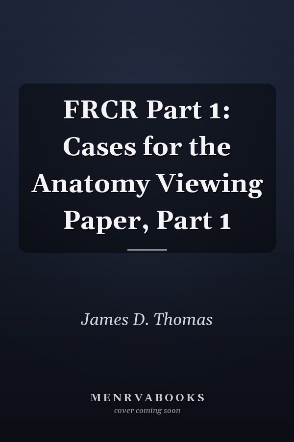 FRCR Part 1: Cases for the Anatomy Viewing Paper, Part 1