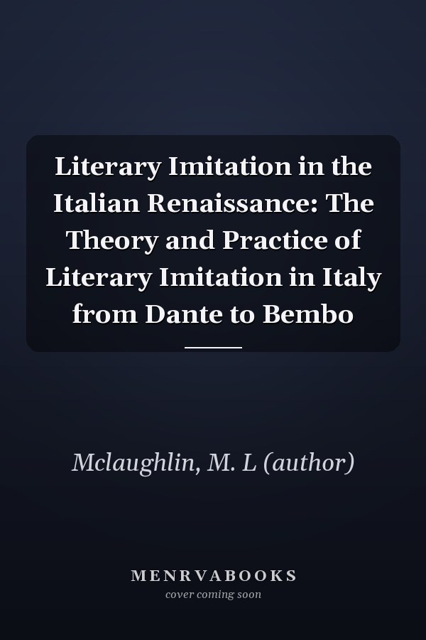 Literary Imitation in the Italian Renaissance: The Theory and Practice of Literary Imitation in Italy from Dante to Bembo