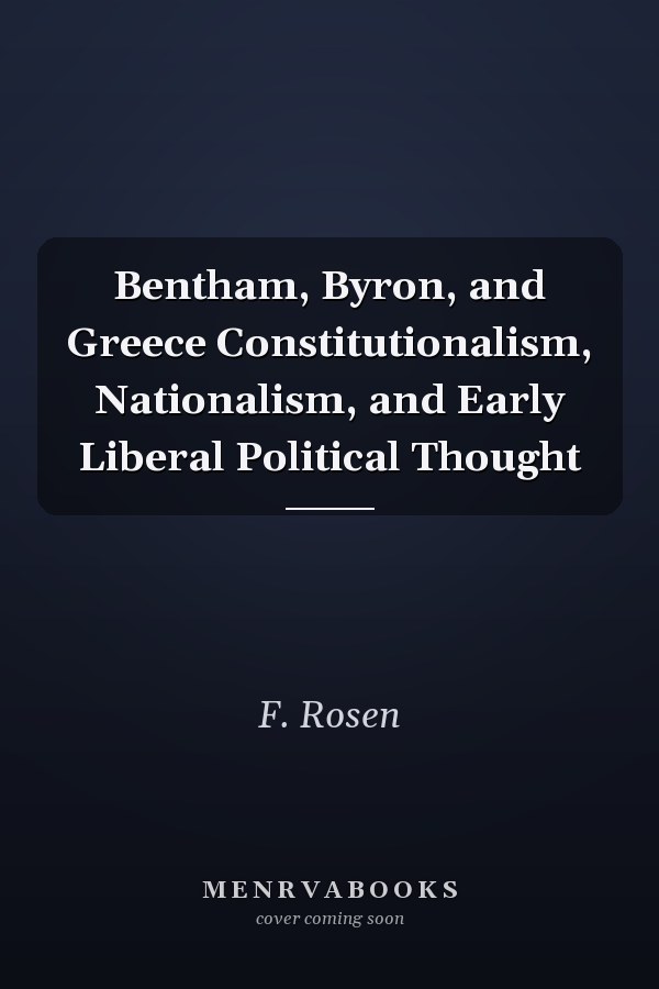 Bentham, Byron, and Greece Constitutionalism, Nationalism, and Early Liberal Political Thought