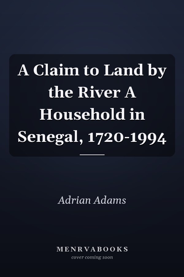 A Claim to Land by the River A Household in Senegal, 1720-1994
