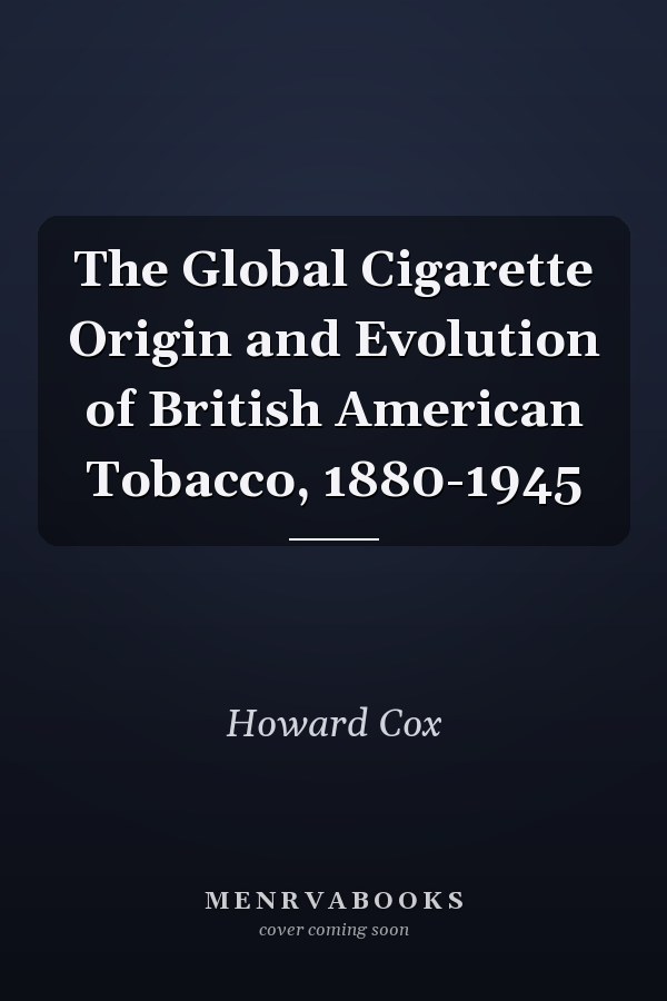 The Global Cigarette Origin and Evolution of British American Tobacco, 1880-1945