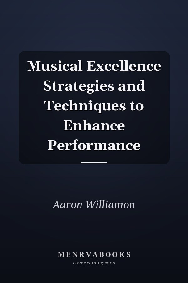 Musical Excellence Strategies and Techniques to Enhance Performance