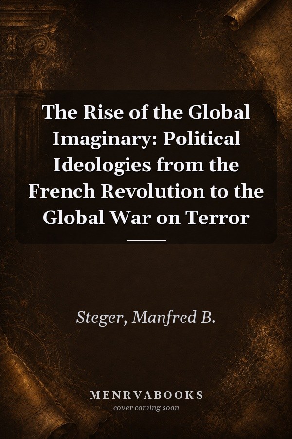 The Rise of the Global Imaginary: Political Ideologies from the French Revolution to the Global War on Terror