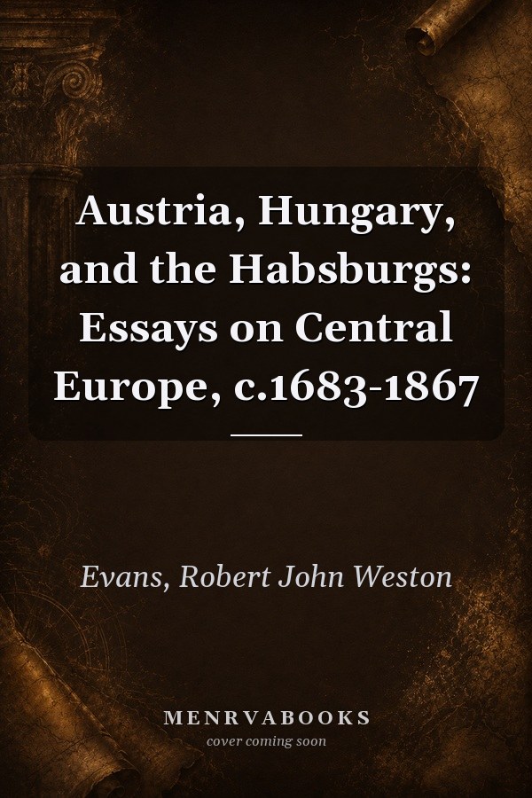 Austria, Hungary, and the Habsburgs: Essays on Central Europe, c.1683-1867