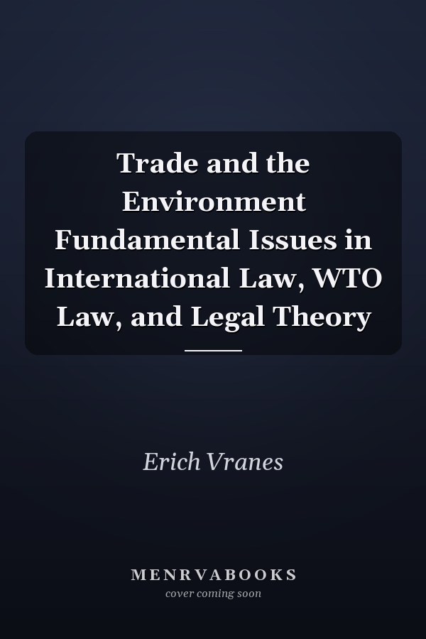 Trade and the Environment Fundamental Issues in International Law, WTO Law, and Legal Theory