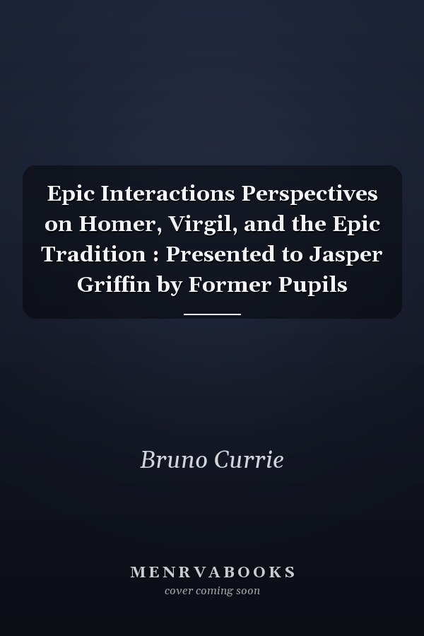 Epic Interactions Perspectives on Homer, Virgil, and the Epic Tradition : Presented to Jasper Griffin by Former Pupils