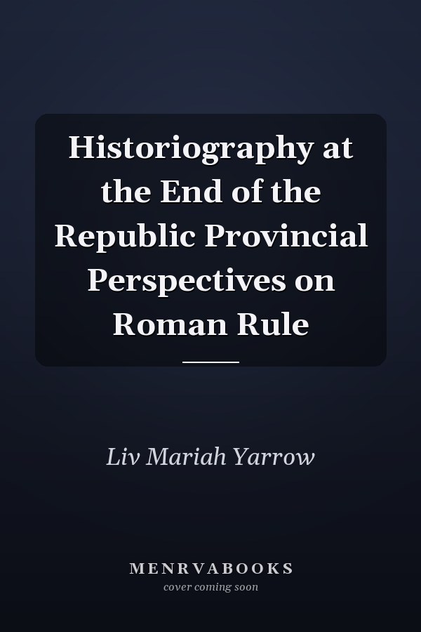 Historiography at the End of the Republic Provincial Perspectives on Roman Rule