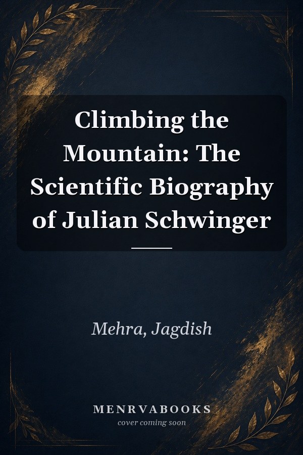 Climbing the Mountain: The Scientific Biography of Julian Schwinger