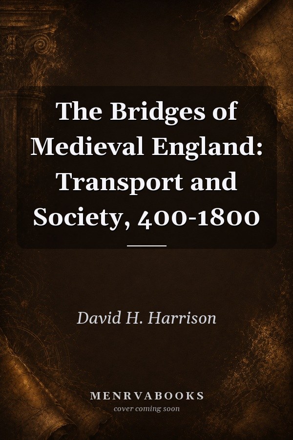 The Bridges of Medieval England: Transport and Society, 400-1800