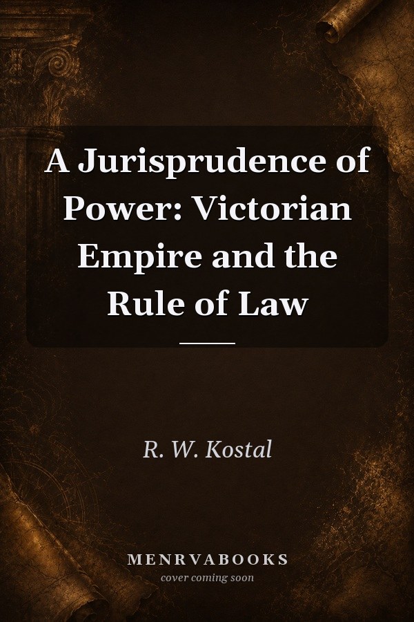 A Jurisprudence of Power: Victorian Empire and the Rule of Law