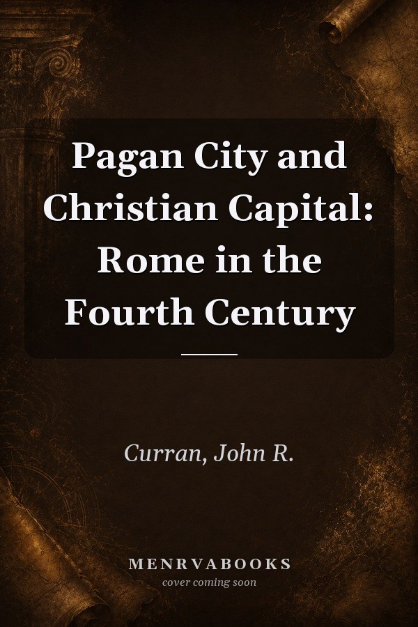 Pagan City and Christian Capital: Rome in the Fourth Century