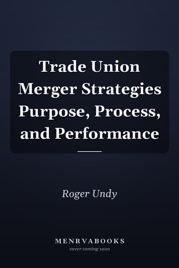 Trade Union Merger Strategies Purpose, Process, and Performance