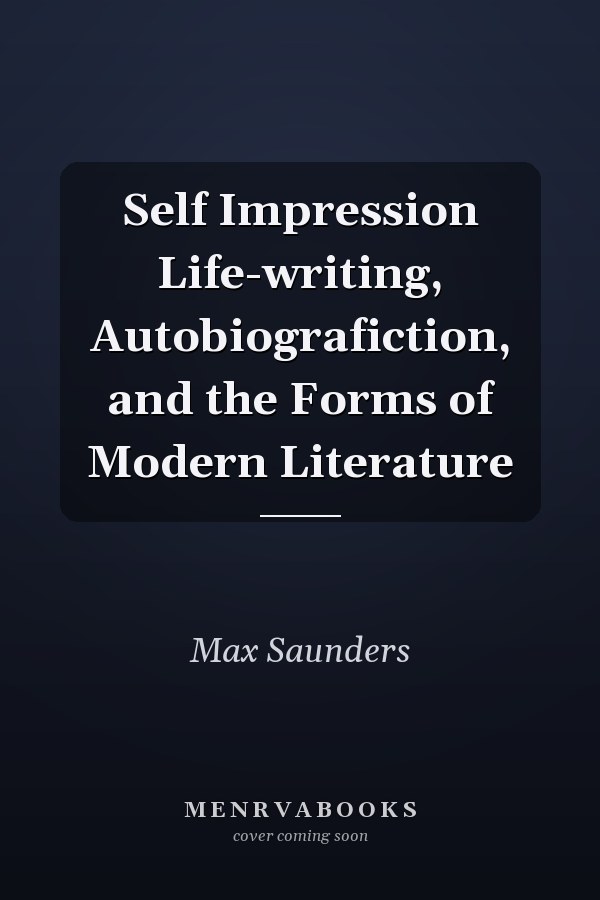 Self Impression Life-writing, Autobiografiction, and the Forms of Modern Literature