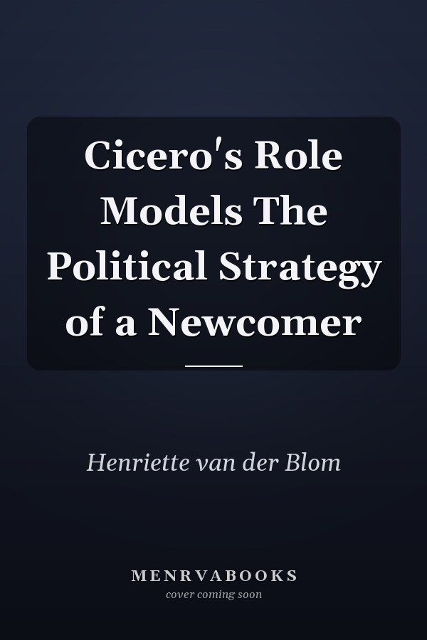 Cicero's Role Models The Political Strategy of a Newcomer