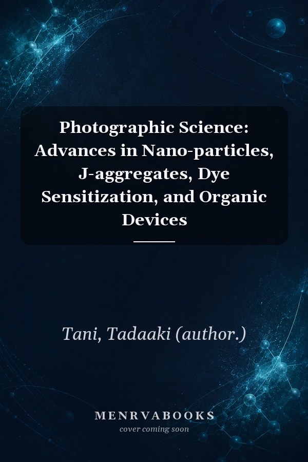 Photographic Science: Advances in Nano-particles, J-aggregates, Dye Sensitization, and Organic Devices