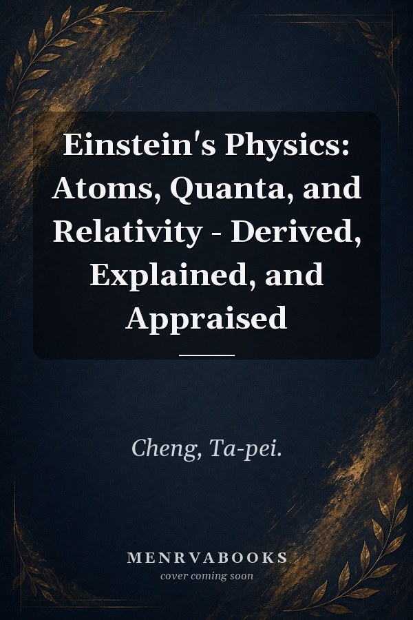 Einstein's Physics: Atoms, Quanta, and Relativity - Derived, Explained, and Appraised