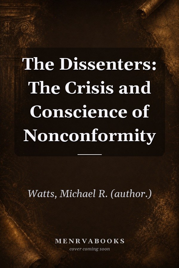 The Dissenters: The Crisis and Conscience of Nonconformity