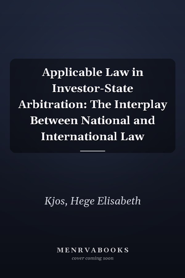 Applicable Law in Investor-State Arbitration: The Interplay Between National and International Law