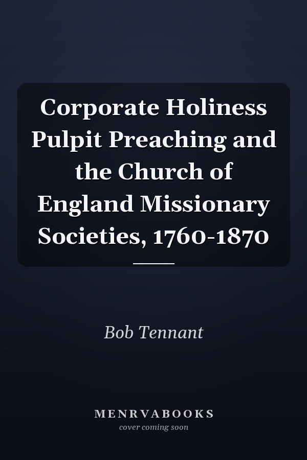 Corporate Holiness Pulpit Preaching and the Church of England Missionary Societies, 1760-1870