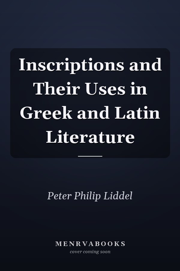 Inscriptions and Their Uses in Greek and Latin Literature
