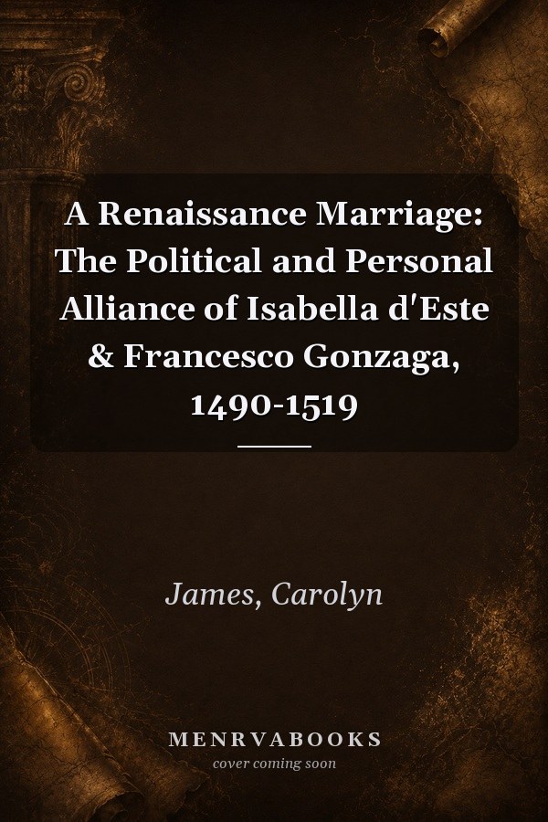 A Renaissance Marriage: The Political and Personal Alliance of Isabella d'Este & Francesco Gonzaga, 1490-1519
