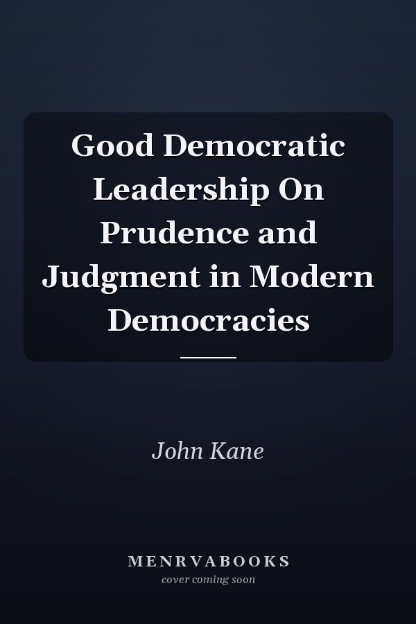 Good Democratic Leadership On Prudence and Judgment in Modern Democracies