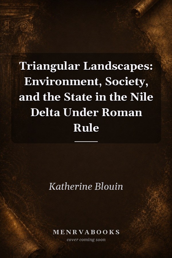 Triangular Landscapes: Environment, Society, and the State in the Nile Delta Under Roman Rule