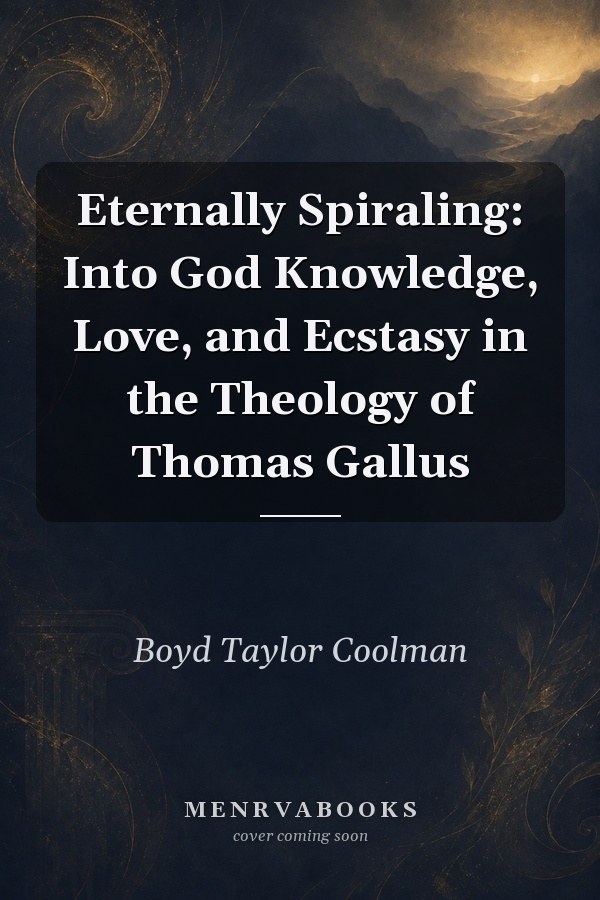 Eternally Spiraling: Into God Knowledge, Love, and Ecstasy in the Theology of Thomas Gallus